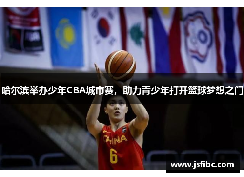 哈尔滨举办少年CBA城市赛，助力青少年打开篮球梦想之门