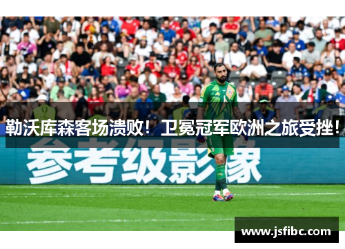 勒沃库森客场溃败！卫冕冠军欧洲之旅受挫！