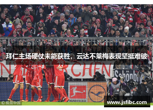 拜仁主场硬仗未能获胜，云达不莱梅表现坚挺难破