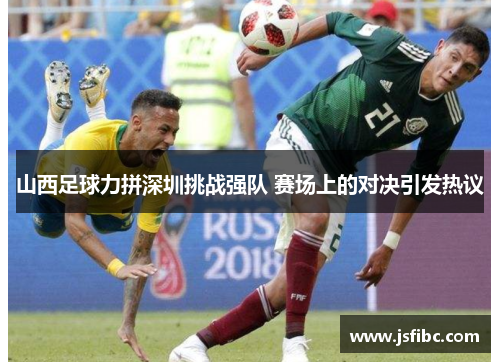 山西足球力拼深圳挑战强队 赛场上的对决引发热议