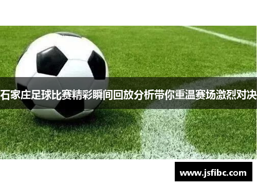 石家庄足球比赛精彩瞬间回放分析带你重温赛场激烈对决