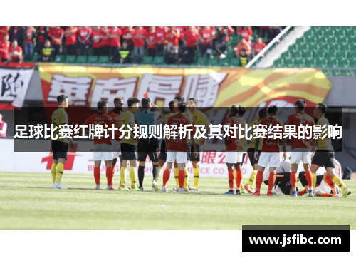 足球比赛红牌计分规则解析及其对比赛结果的影响