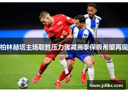 柏林赫塔主场取胜压力骤减赛季保级希望再现
