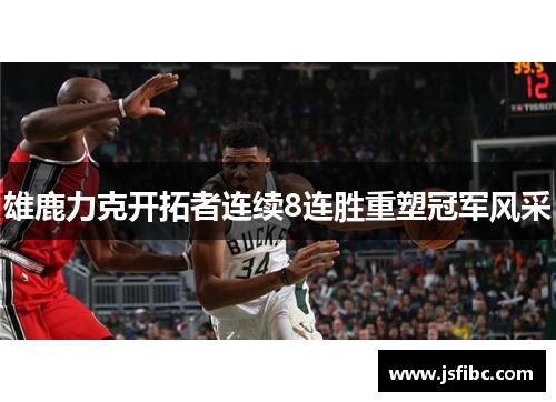 雄鹿力克开拓者连续8连胜重塑冠军风采