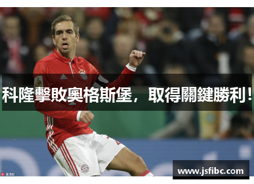 科隆擊敗奧格斯堡，取得關鍵勝利！