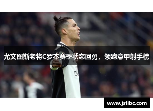 尤文图斯老将C罗本赛季状态回勇，领跑意甲射手榜