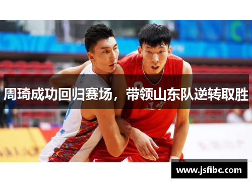 周琦成功回归赛场，带领山东队逆转取胜