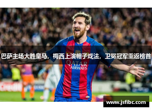 巴萨主场大胜皇马，梅西上演帽子戏法，卫冕冠军重返榜首