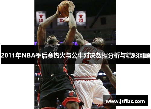 2011年NBA季后赛热火与公牛对决数据分析与精彩回顾